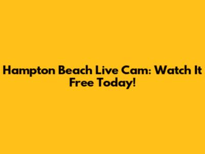 Hampton Beach Live Cam: Watch It Free Today!