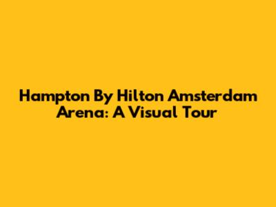Hampton By Hilton Amsterdam Arena: A Visual Tour