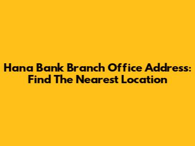 Hana Bank Branch Office Address: Find The Nearest Location