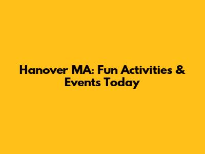 Hanover MA: Fun Activities & Events Today