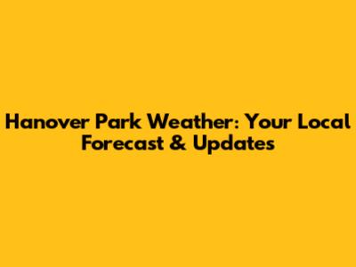 Hanover Park Weather: Your Local Forecast & Updates