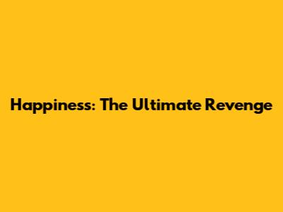 Happiness: The Ultimate Revenge