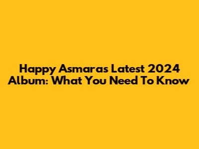 Happy Asmara's Latest 2024 Album: What You Need To Know