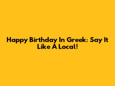 Happy Birthday In Greek: Say It Like A Local!