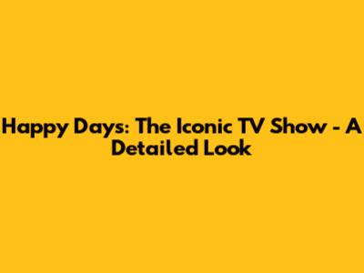Happy Days: The Iconic TV Show - A Detailed Look