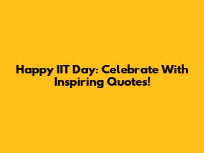 Happy IIT Day: Celebrate With Inspiring Quotes!