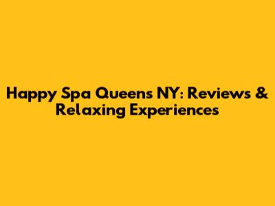 Happy Spa Queens NY: Reviews & Relaxing Experiences