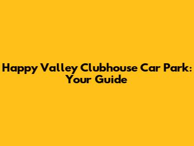 Happy Valley Clubhouse Car Park: Your Guide