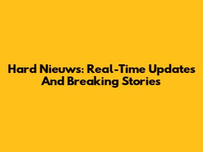 Hard Nieuws: Real-Time Updates And Breaking Stories