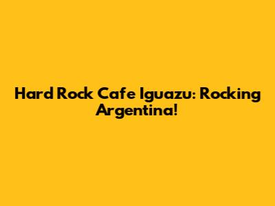 Hard Rock Cafe Iguazu: Rocking Argentina!
