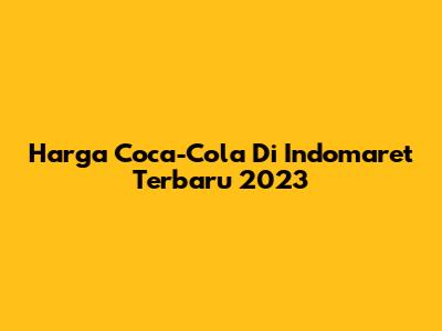 Harga Coca-Cola Di Indomaret Terbaru 2023