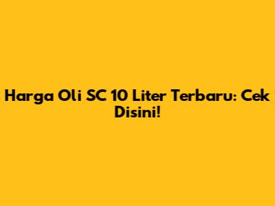 Harga Oli SC 10 Liter Terbaru: Cek Disini!