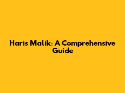 Haris Malik: A Comprehensive Guide