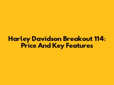Harley Davidson Breakout 114: Price And Key Features
