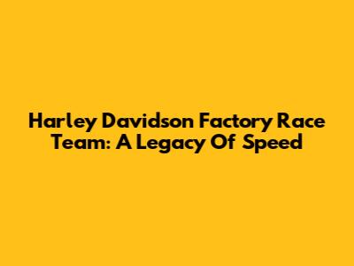 Harley Davidson Factory Race Team: A Legacy Of Speed