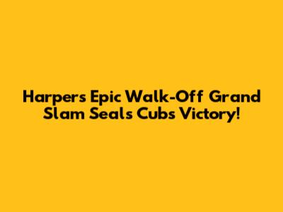 Harper's Epic Walk-Off Grand Slam Seals Cubs Victory!
