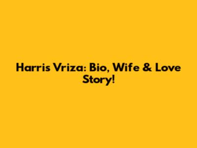 Harris Vriza: Bio, Wife & Love Story!
