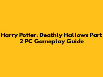 Harry Potter: Deathly Hallows Part 2 PC Gameplay Guide