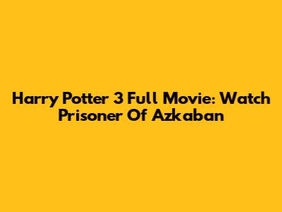 Harry Potter 3 Full Movie: Watch Prisoner Of Azkaban