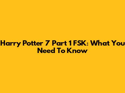 Harry Potter 7 Part 1 FSK: What You Need To Know