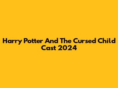 Harry Potter And The Cursed Child Cast 2024