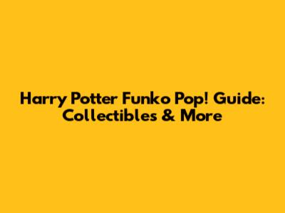 Harry Potter Funko Pop! Guide: Collectibles & More