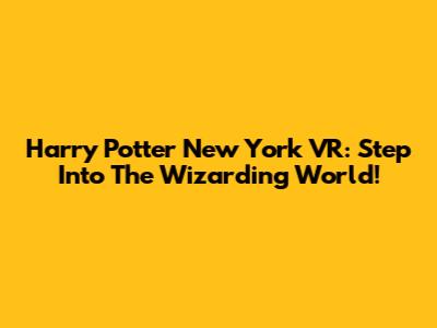 Harry Potter New York VR: Step Into The Wizarding World!