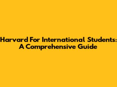 Harvard For International Students: A Comprehensive Guide