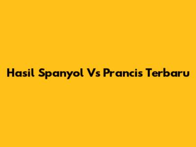 Hasil Spanyol Vs Prancis Terbaru