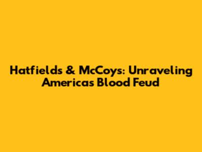 Hatfields & McCoys: Unraveling America's Blood Feud
