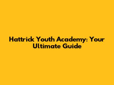Hattrick Youth Academy: Your Ultimate Guide