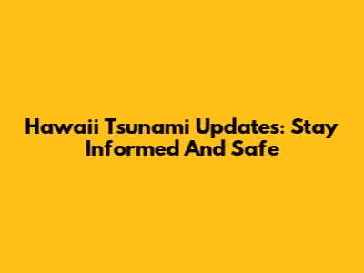 Hawaii Tsunami Updates: Stay Informed And Safe