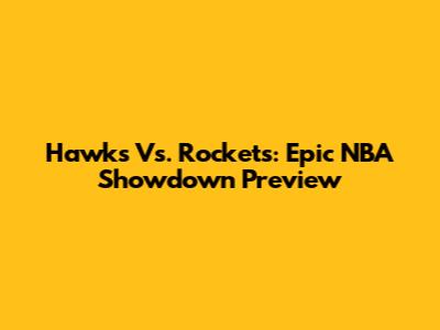 Hawks Vs. Rockets: Epic NBA Showdown Preview