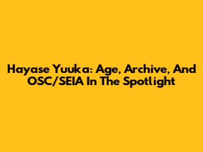 Hayase Yuuka: Age, Archive, And OSC/SEIA In The Spotlight