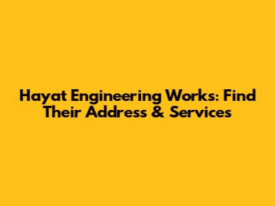 Hayat Engineering Works: Find Their Address & Services