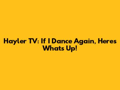Hayler TV: If I Dance Again, Here's What's Up!