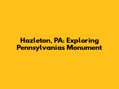Hazleton, PA: Exploring Pennsylvania's Monument