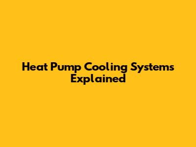 Heat Pump Cooling Systems Explained