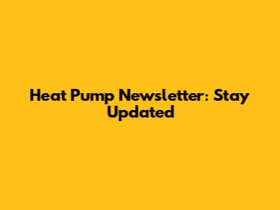 Heat Pump Newsletter: Stay Updated