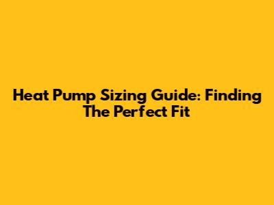 Heat Pump Sizing Guide: Finding The Perfect Fit