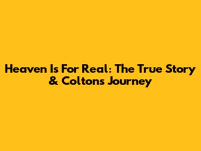 Heaven Is For Real: The True Story & Colton's Journey