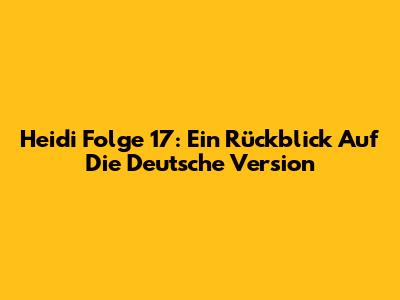 Heidi Folge 17: Ein Rückblick Auf Die Deutsche Version