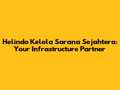 Helindo Kelola Sarana Sejahtera: Your Infrastructure Partner