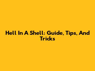 Hell In A Shell: Guide, Tips, And Tricks