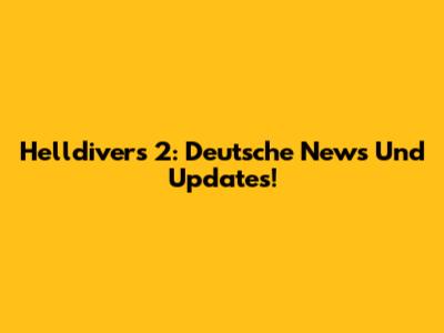 Helldivers 2: Deutsche News Und Updates!