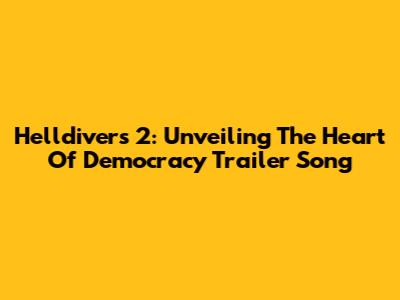 Helldivers 2: Unveiling The Heart Of Democracy Trailer Song