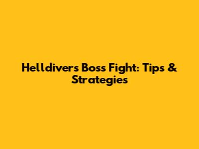 Helldivers Boss Fight: Tips & Strategies