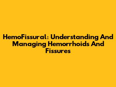 HemoFissural: Understanding And Managing Hemorrhoids And Fissures