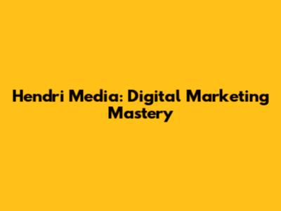 Hendri Media: Digital Marketing Mastery