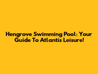 Hengrove Swimming Pool: Your Guide To Atlantis Leisure!